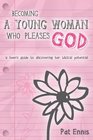 Becoming a Young Woman Who Pleases God A Teen's Guide to Discovering Her Biblical Potential