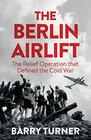 The Berlin Airlift A New History of the Cold War's Decisive Relief Operation