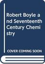 Robert Boyle and Seventeenth Century Chemistry