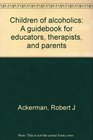 Children of alcoholics A guidebook for educators therapists and parents