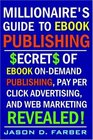 Millionaire's Guide to eBook Publishing. Secrets of eBook On Demand Publishing, Pay Per Click Advertising, and Web Marketing Revealed!