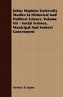 Johns Hopkins University Studies In Historical And Political Science Volume VII  Social Science Municipal And Federal Government