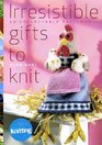 Irresistible Gifts To Knit