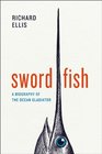 Swordfish A Biography of the Ocean Gladiator