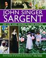 John Singer Sargent His Life and Works in 500 Images An Illustrated Exploration of the Artist His Life and Context with a Gallery of 300 Paintings and Drawings