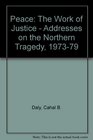 Peace The Work of Justice  Addresses on the Northern Tragedy 197379
