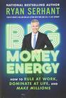 Big Money Energy How to Rule at Work Dominate at Life and Make Millions