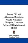 Lettere Di Luigi Alamanni Benedetto Varchi Vincenzio Borghini Lionardo Salviati E D'Altri Autori