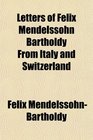 Letters of Felix Mendelssohn Bartholdy From Italy and Switzerland