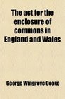 The act for the enclosure of commons in England and Wales