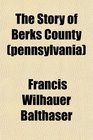 The Story of Berks County (pennsylvania)