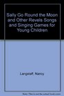 Sally Go Round the Moon and Other Revels Songs and Singing Games for Young Children