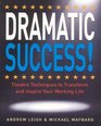 DRAMATIC Success at Work Using Theatre Skills to Improve Your Performance and Transform Your Business Life