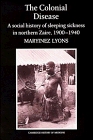 The Colonial Disease  A Social History of Sleeping Sickness in Northern Zaire 19001940