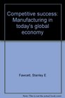 Competitive success Manufacturing in today's global economy