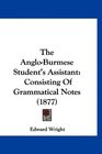 The AngloBurmese Student's Assistant Consisting Of Grammatical Notes