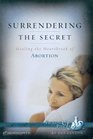 Surrendering the Secret: Healing the Heartache of Abortion