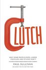 Clutch Why Some People Excel Under Pressure and Other Don't
