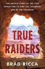 True Raiders The Untold Story of the 1909 Expedition to Find the Legendary Ark of the Covenant