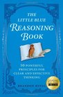 The Little Blue Reasoning Book 50 Powerful Principles for Clear and Effective Thinking