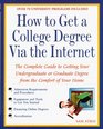 How to Get a College Degree Via the Internet The Complete Guide to Getting Your Undergraduate or Graduate Degree from the Comfort of Your Home