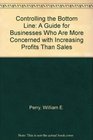 Controlling the Bottom Line A Guide for Businesses Who Are More Concerned with Increasing Profits Than Sales