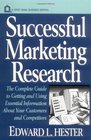 Successful Marketing Research  The Complete Guide to Getting and Using Essential Information About Your Customers and Competitors