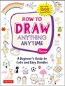 How to Draw Anything Anytime A Beginner's Guide to Cute and Easy Doodles