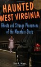 Haunted West Virginia Ghosts and Strange Phenomena of the Mountain State