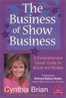The Business of Show Business A Comprehensive Career Guide for Actors and Models