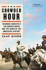 The Crowded Hour Theodore Roosevelt the Rough Riders and the Dawn of the American Century