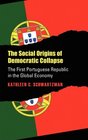 The Social Origins of Democratic Collapse The First Portuguese Republic in the Global Economy