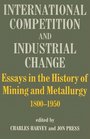 International Competition and Industrial Change Essays in the History of Mining and Metallurgy 18001950