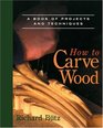 How to Carve Wood  A Book of Projects and Techniques