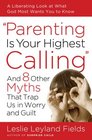 Parenting Is Your Highest Calling And Eight Other Myths That Trap Us in Worry and Guilt