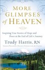 More Glimpses of Heaven Inspiring True Stories of Hope and Peace at the End of Life's Journey