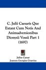 C Julii Caesaris Que Extant Cum Notis And Animadversionibus Dionysii Vossii Part 1