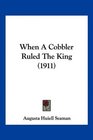 When A Cobbler Ruled The King