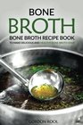 Bone Broth Bone Broth Recipe Book to Make Delicious and Healthy Bone Broth Soup