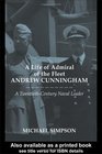 A Life of Admiral of the Fleet Andrew Cunningham A Twentiethcentury Naval Leader