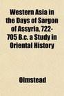Western Asia in the Days of Sargon of Assyria 722705 Bc a Study in Oriental History