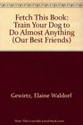 Fetch This Book Train Your Dog to Do Almost Anything
