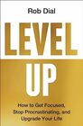 Level Up How to Get Focused Stop Procrastinating and Upgrade Your Life