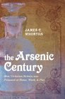 The Arsenic Century How Victorian Britain was Poisoned at Home Work and Play