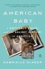 American Baby A Mother a Child and the Secret History of Adoption