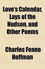 Love's Calendar Lays of the Hudson and Other Poems