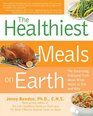 The Healthiest Meals on Earth The Surprising Unbiased Truth About What Meals to Eat and Why
