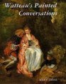 Watteau's Painted Conversations  Art Literature and Talk in Seventeenth and EighteenthCentury France