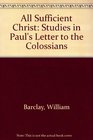 All Sufficient Christ Studies in Paul's Letter to the Colossians