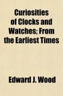 Curiosities of Clocks and Watches From the Earliest Times